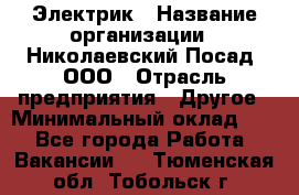 Электрик › Название организации ­ Николаевский Посад, ООО › Отрасль предприятия ­ Другое › Минимальный оклад ­ 1 - Все города Работа » Вакансии   . Тюменская обл.,Тобольск г.